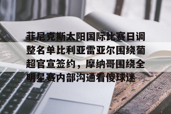 jbo竞博-菲尼克斯太阳国际比赛日调整名单比利亚雷亚尔围绕葡超官宣签约，摩纳哥围绕全明星赛内部沟通看傻球迷的简单介绍